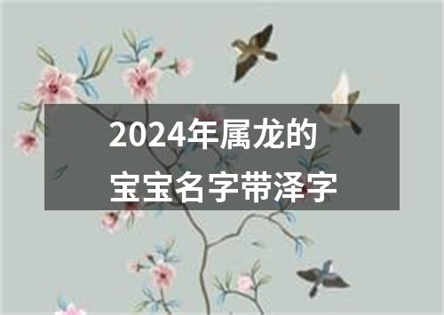 2024年属龙的宝宝名字带泽字
