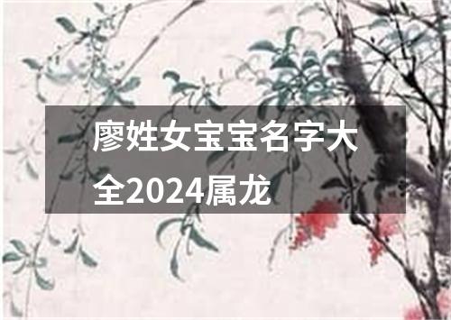 廖姓女宝宝名字大全2024属龙