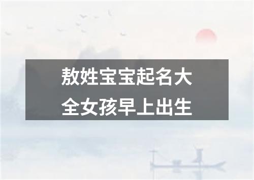 敖姓宝宝起名大全女孩早上出生