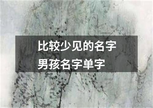 比较少见的名字男孩名字单字