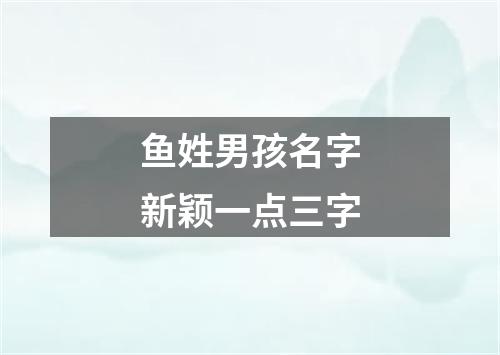 鱼姓男孩名字新颖一点三字