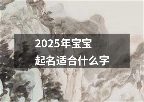 2025年宝宝起名适合什么字