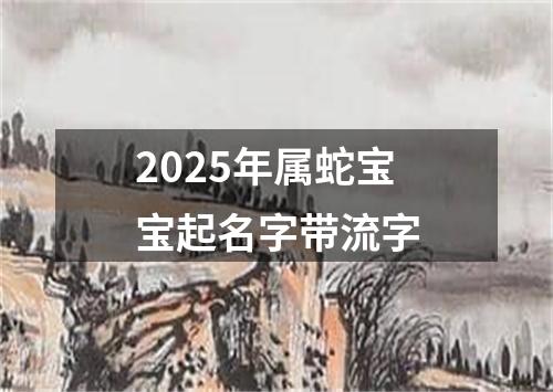 2025年属蛇宝宝起名字带流字