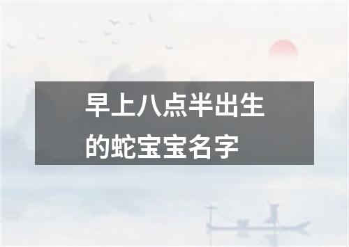 早上八点半出生的蛇宝宝名字