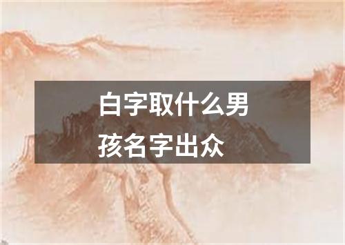 白字取什么男孩名字出众