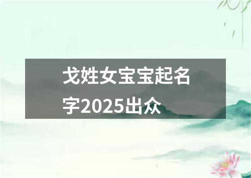 戈姓女宝宝起名字2025出众