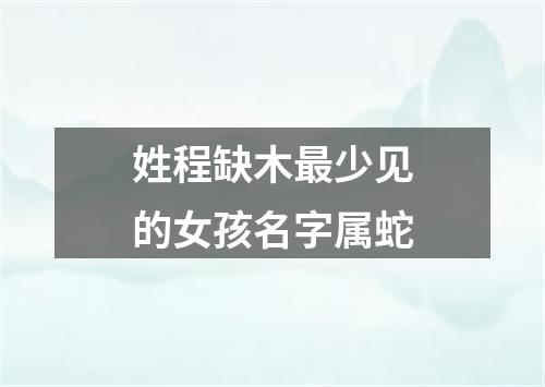 姓程缺木最少见的女孩名字属蛇
