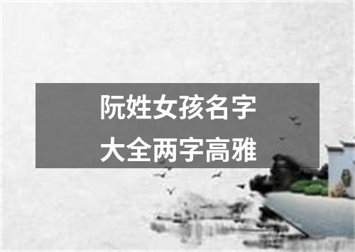 阮姓女孩名字大全两字高雅