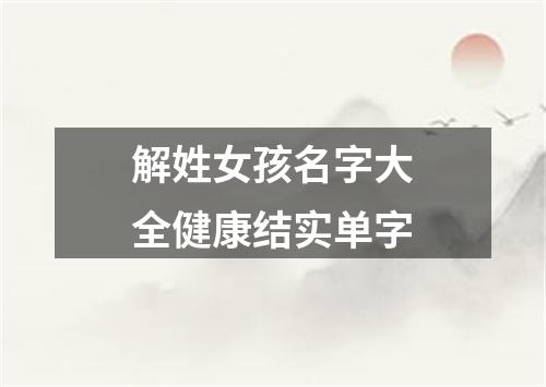 解姓女孩名字大全健康结实单字