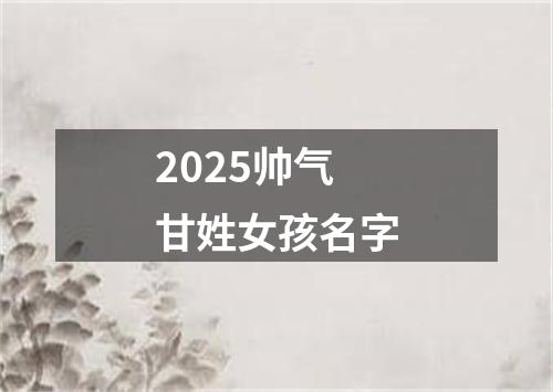 2025帅气甘姓女孩名字