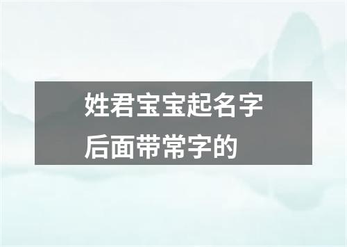 姓君宝宝起名字后面带常字的