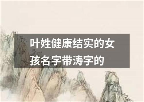 叶姓健康结实的女孩名字带涛字的