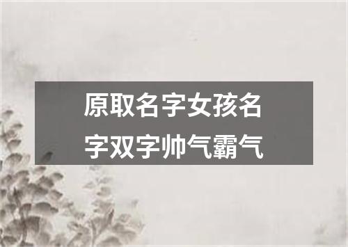 原取名字女孩名字双字帅气霸气