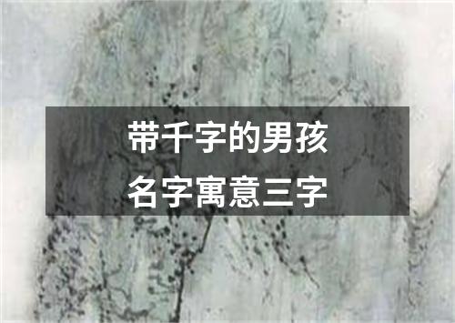 带千字的男孩名字寓意三字