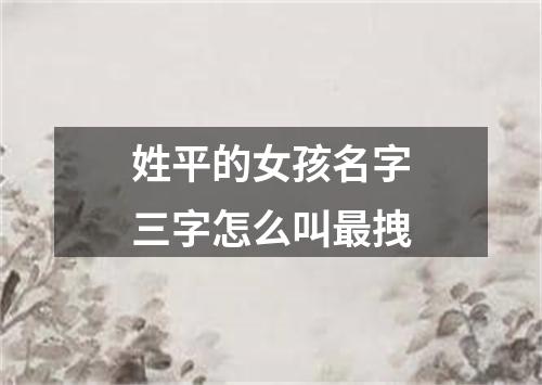 姓平的女孩名字三字怎么叫最拽