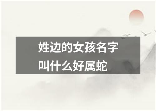 姓边的女孩名字叫什么好属蛇
