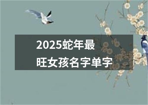 2025蛇年最旺女孩名字单字