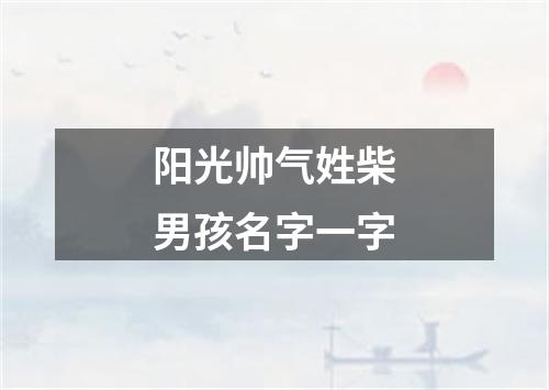 阳光帅气姓柴男孩名字一字