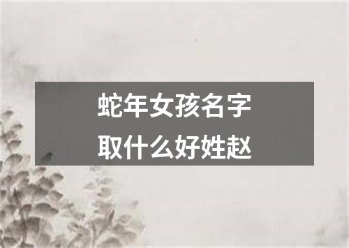 蛇年女孩名字取什么好姓赵
