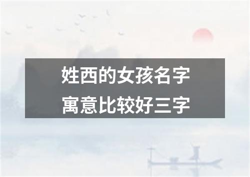 姓西的女孩名字寓意比较好三字
