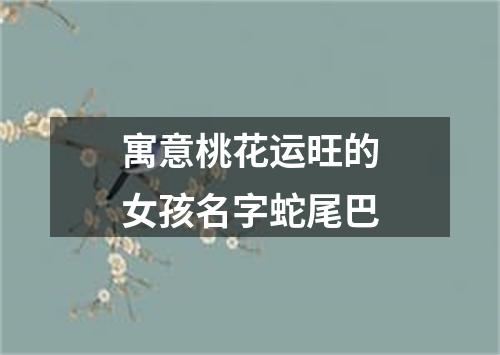 寓意桃花运旺的女孩名字蛇尾巴
