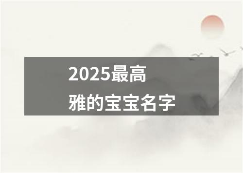 2025最高雅的宝宝名字