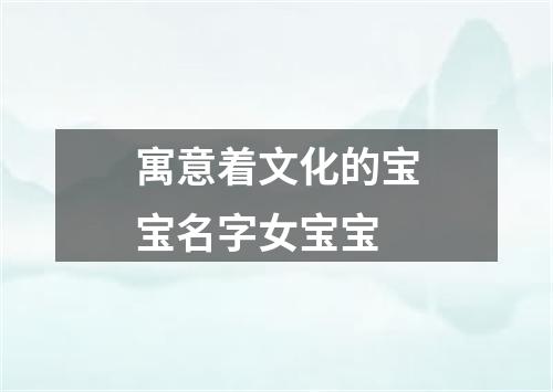 寓意着文化的宝宝名字女宝宝