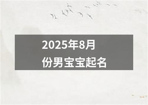 2025年8月份男宝宝起名