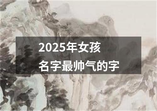 2025年女孩名字最帅气的字