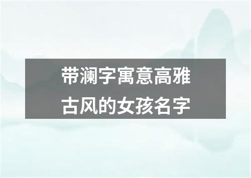 带澜字寓意高雅古风的女孩名字