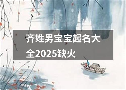 齐姓男宝宝起名大全2025缺火