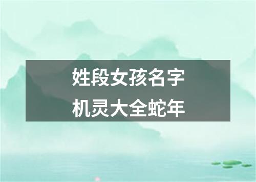 姓段女孩名字机灵大全蛇年