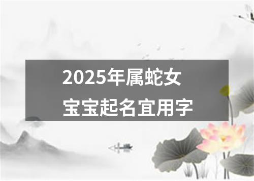 2025年属蛇女宝宝起名宜用字