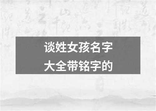 谈姓女孩名字大全带铭字的