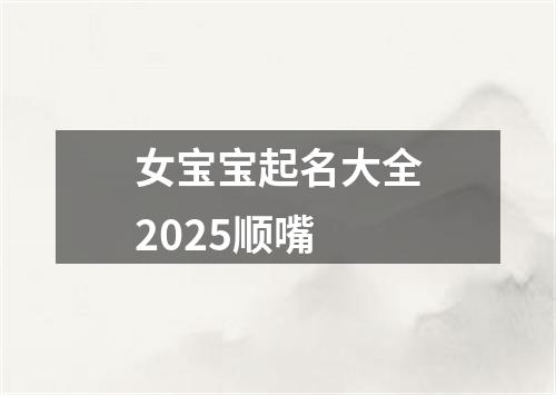 女宝宝起名大全2025顺嘴