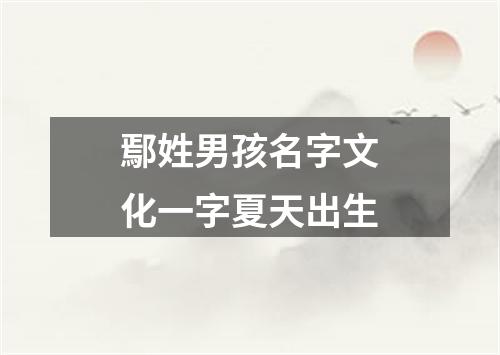 鄢姓男孩名字文化一字夏天出生