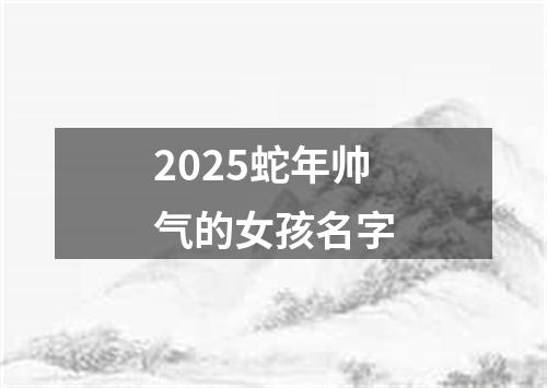 2025蛇年帅气的女孩名字