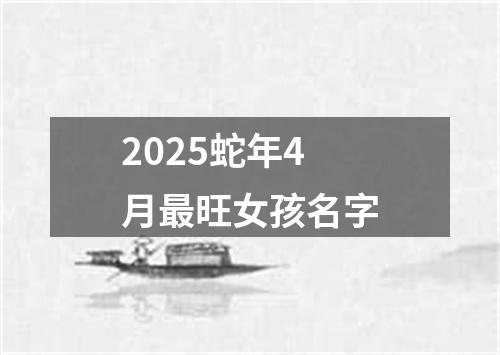 2025蛇年4月最旺女孩名字