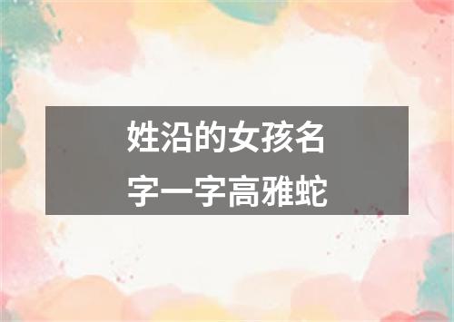 姓沿的女孩名字一字高雅蛇