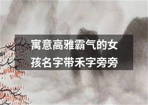 寓意高雅霸气的女孩名字带禾字旁旁