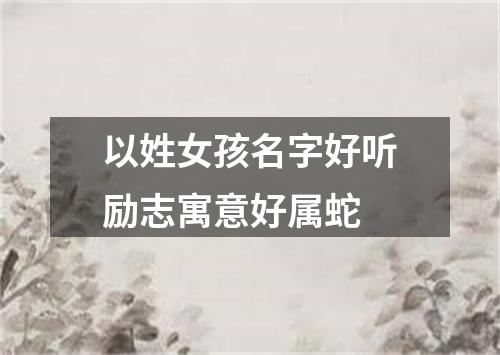 以姓女孩名字好听励志寓意好属蛇