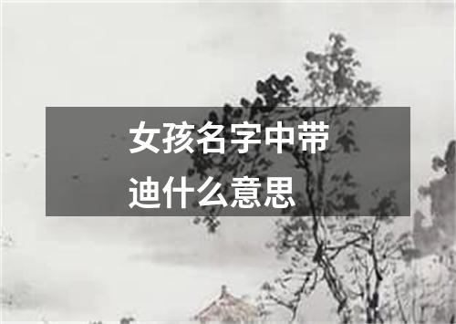 女孩名字中带迪什么意思