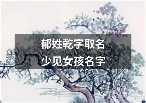 郁姓乾字取名少见女孩名字