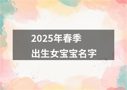 2025年春季出生女宝宝名字