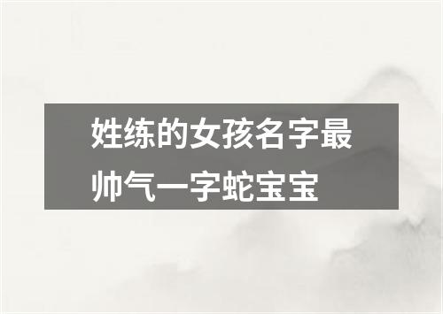 姓练的女孩名字最帅气一字蛇宝宝