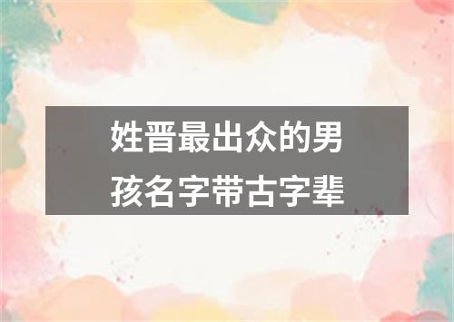 姓晋最出众的男孩名字带古字辈