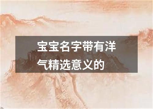 宝宝名字带有洋气精选意义的
