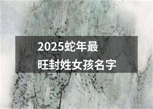 2025蛇年最旺封姓女孩名字