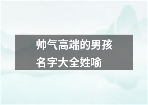 帅气高端的男孩名字大全姓喻