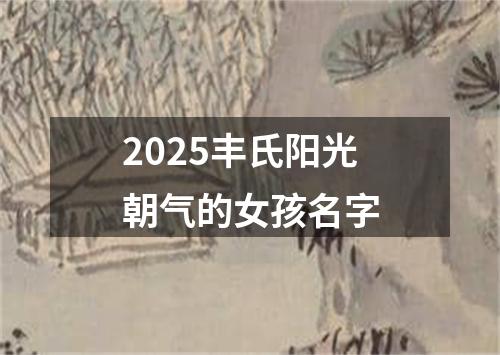 2025丰氏阳光朝气的女孩名字